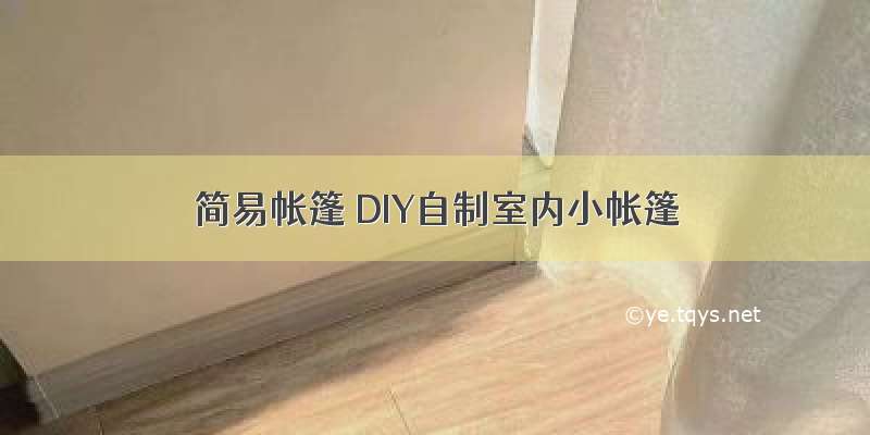 简易帐篷 DIY自制室内小帐篷