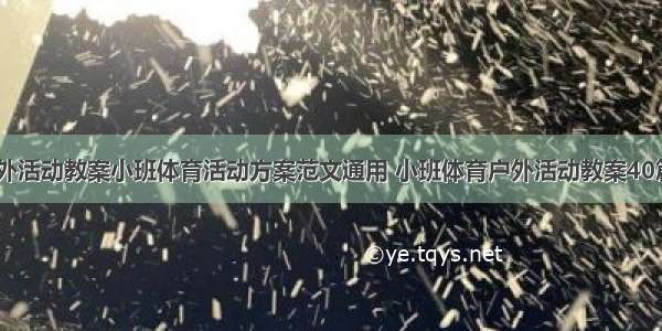 小班户外活动教案小班体育活动方案范文通用 小班体育户外活动教案40篇(五篇)