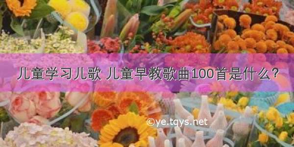 儿童学习儿歌 儿童早教歌曲100首是什么？