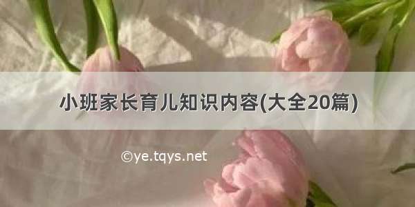 小班家长育儿知识内容(大全20篇)