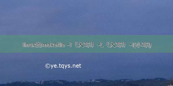 linux的makefile -I（大写i）-L（大写l）-l(小写l)