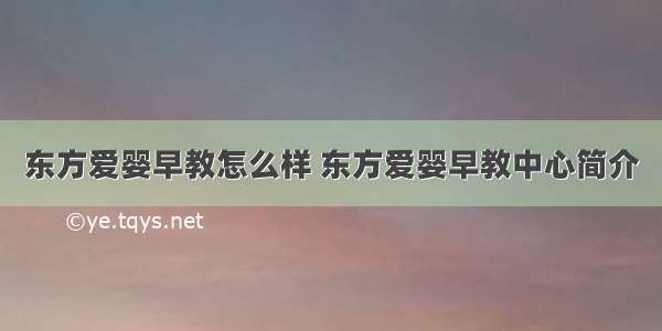 东方爱婴早教怎么样 东方爱婴早教中心简介