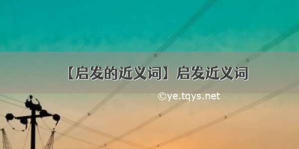 【启发的近义词】启发近义词