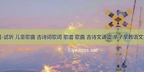 古诗新唱-试听 儿童歌曲 古诗词歌词 歌谱 歌曲 古诗文诵读 亲子早教语文拼音读物