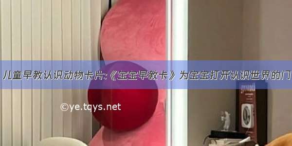 儿童早教认识动物卡片:《宝宝早教卡》为宝宝打开认识世界的门