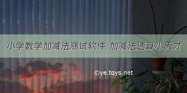 小学数学加减法测试软件 加减法速算小天才