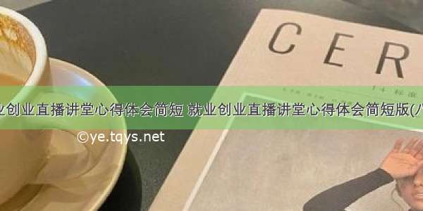 就业创业直播讲堂心得体会简短 就业创业直播讲堂心得体会简短版(八篇)