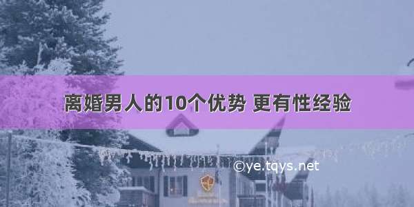 离婚男人的10个优势 更有性经验