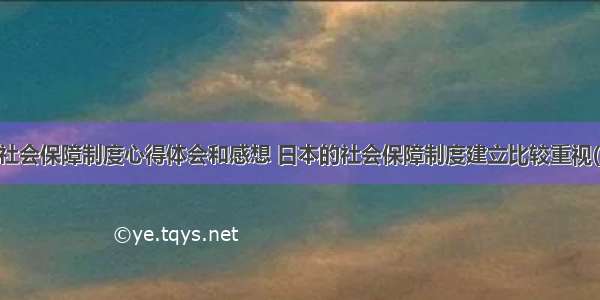 日本社会保障制度心得体会和感想 日本的社会保障制度建立比较重视(四篇)