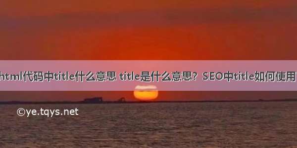 html代码中title什么意思 title是什么意思？SEO中title如何使用？