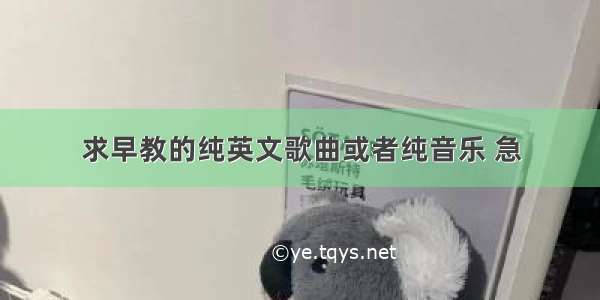 求早教的纯英文歌曲或者纯音乐 急