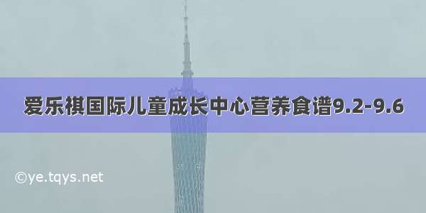 爱乐祺国际儿童成长中心营养食谱9.2-9.6