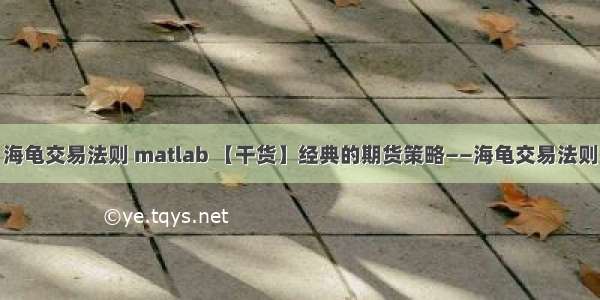 海龟交易法则 matlab 【干货】经典的期货策略——海龟交易法则