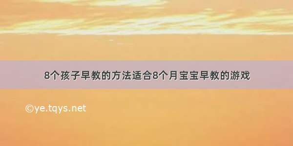 8个孩子早教的方法适合8个月宝宝早教的游戏