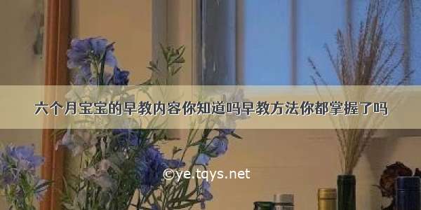 六个月宝宝的早教内容你知道吗早教方法你都掌握了吗