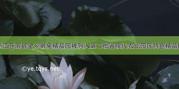 浙江苍南县金乡獭兔精品园被列入第二批省现代农业园区特色精品园