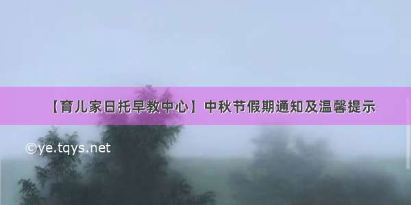 【育儿家日托早教中心】中秋节假期通知及温馨提示