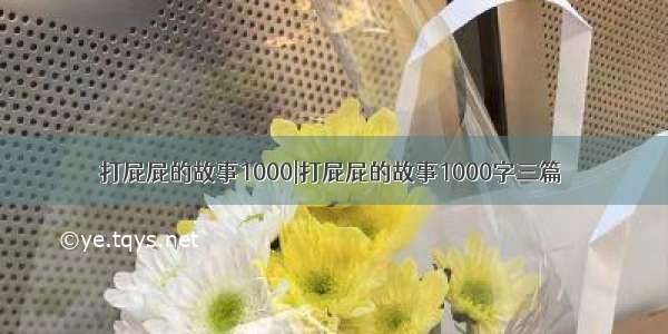 打屁屁的故事1000|打屁屁的故事1000字三篇