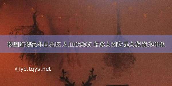 我国面积最小自治区 人口690万 许多人对它是大漠黄沙印象