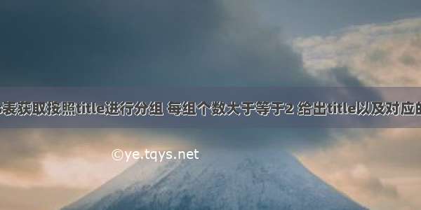 从titles表获取按照title进行分组 每组个数大于等于2 给出title以及对应的数目t。