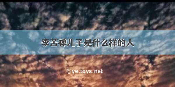 李苦禅儿子是什么样的人