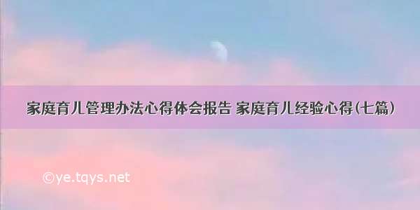 家庭育儿管理办法心得体会报告 家庭育儿经验心得(七篇)