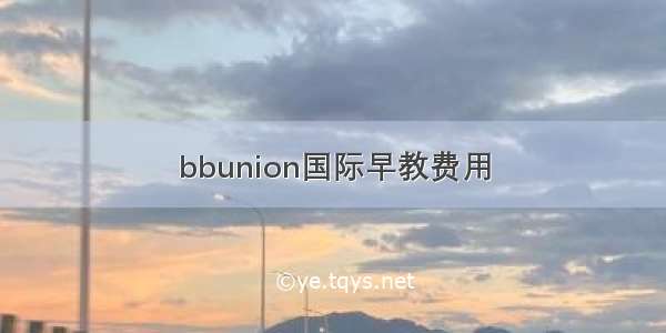 bbunion国际早教费用