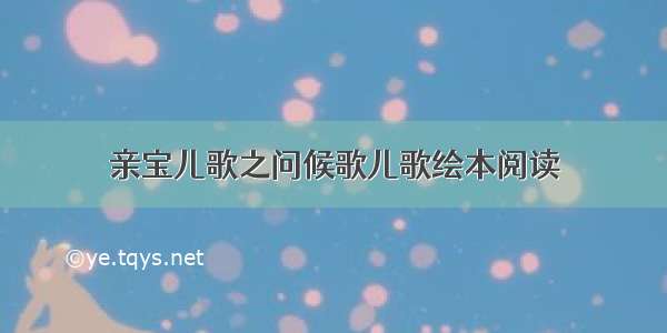 亲宝儿歌之问候歌儿歌绘本阅读