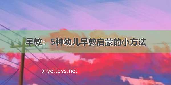 早教：5种幼儿早教启蒙的小方法