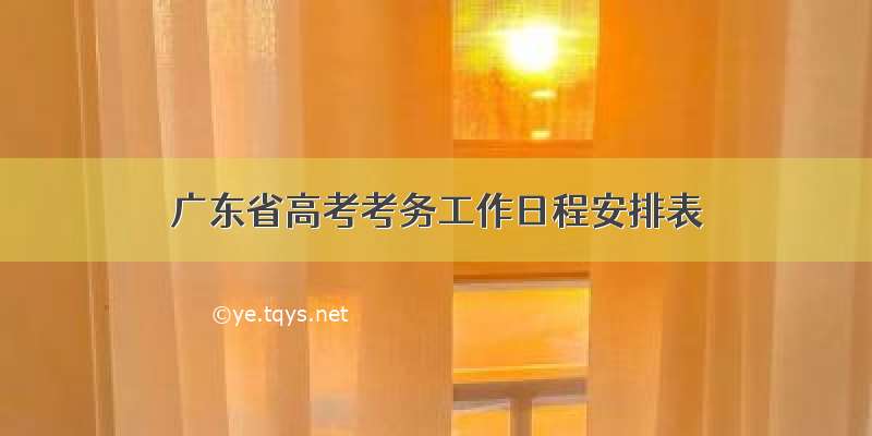 广东省高考考务工作日程安排表
