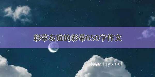 彩带友谊的彩带650字作文