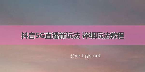 抖音5G直播新玩法 详细玩法教程