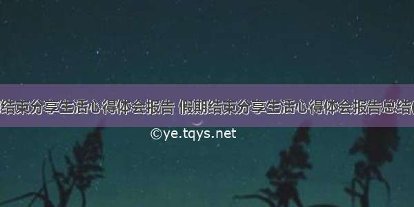 假期结束分享生活心得体会报告 假期结束分享生活心得体会报告总结(4篇)