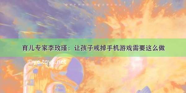 育儿专家李玫瑾：让孩子戒掉手机游戏需要这么做