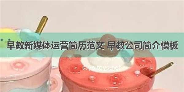 早教新媒体运营简历范文 早教公司简介模板