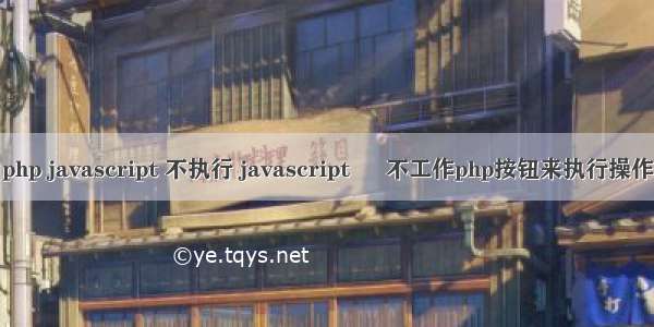 php javascript 不执行 javascript – 不工作php按钮来执行操作