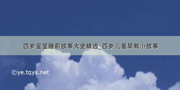 四岁宝宝睡前故事大全精选_四岁儿童早教小故事