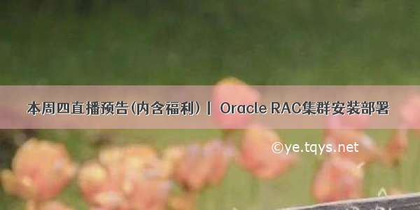 本周四直播预告(内含福利)丨 Oracle RAC集群安装部署