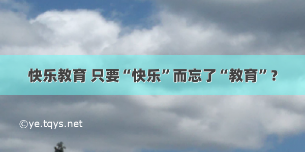 快乐教育 只要“快乐”而忘了“教育”？