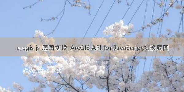 arcgis js 底图切换_ArcGIS API for JavaScript切换底图