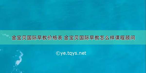 金宝贝国际早教价格表 金宝贝国际早教怎么样课程顾问