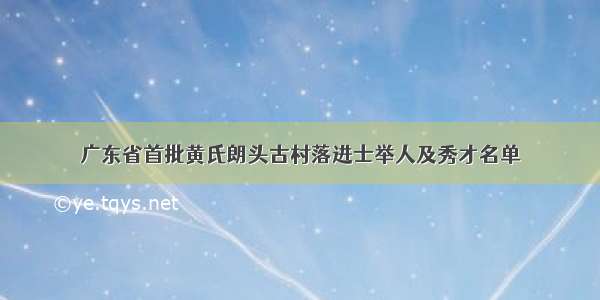 广东省首批黄氏朗头古村落进士举人及秀才名单