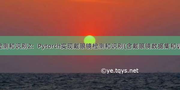 戴眼镜检测和识别2：Pytorch实现戴眼镜检测和识别(含戴眼镜数据集和训练代码)