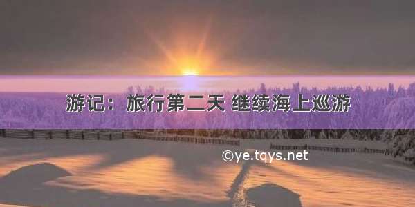 游记：旅行第二天 继续海上巡游