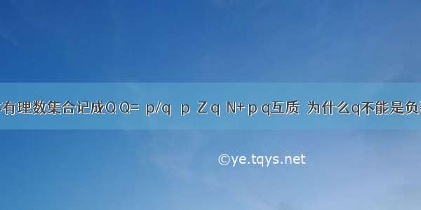 全体有理数集合记成Q Q=｛p/q ｜p∈Z q∈N+ p q互质｝为什么q不能是负数?