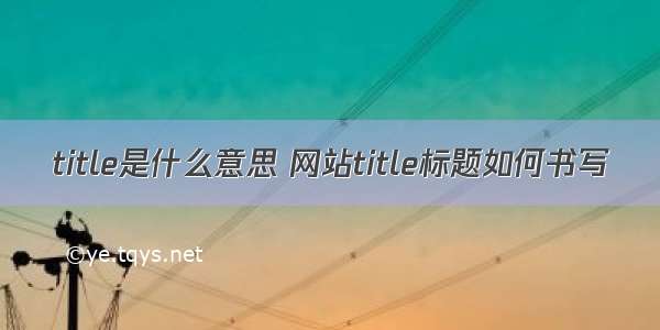 title是什么意思 网站title标题如何书写