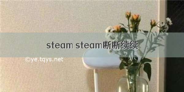 steam steam断断续续