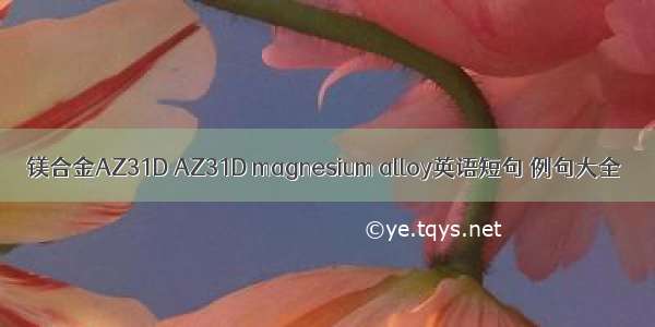 镁合金AZ31D AZ31D magnesium alloy英语短句 例句大全