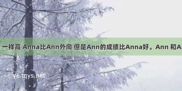 Ann 和Anna 一样高 Anna比Ann外向 但是Ann的成绩比Anna好。Ann 和Anna都很健康 