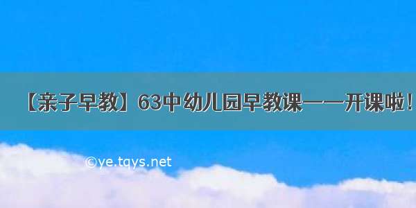 【亲子早教】63中幼儿园早教课——开课啦！